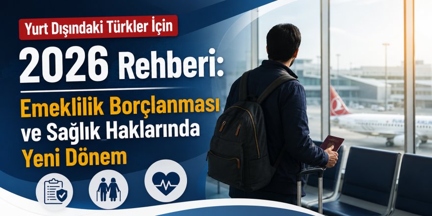 Gurbetçiye emeklilik ve sağlık rehberi: 2026 borçlanma rakamları belli oldu