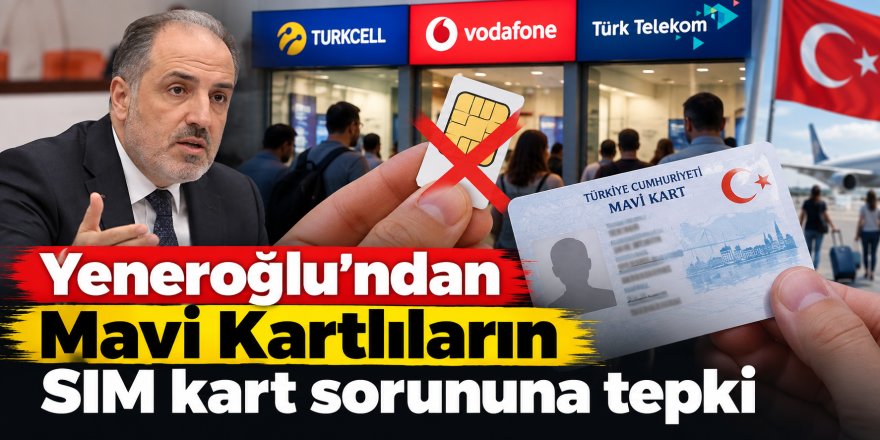 Yeneroğlu’ndan Mavi Kartlıların SIM kart sorununa tepki
