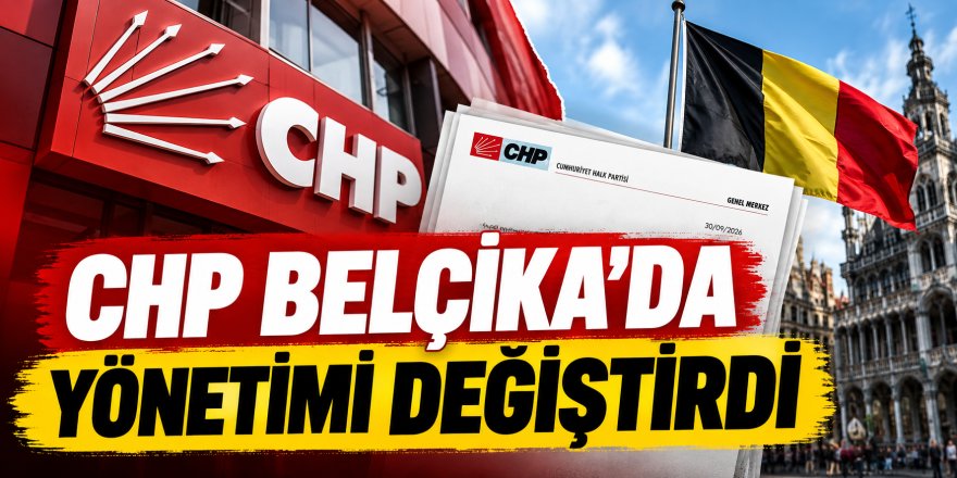 CHP Belçika’da yönetimi değiştirdi