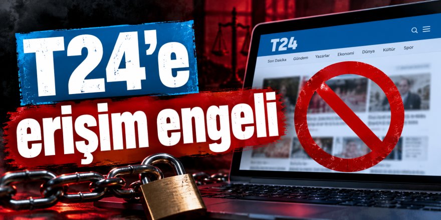 T24’e erişim engeli: T24 neden kapatıldı? 118 içerik gerekçe gösterildi
