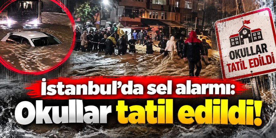 İstanbul'da sel alarmı: Okullar tatil edildi!