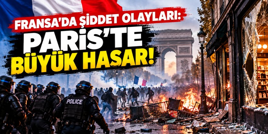Fransa’da şiddet olayları: Paris’te büyük hasar!