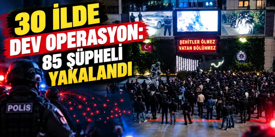 İstanbul merkezli 30 ilde dev operasyon: 85 şüpheli yakalandı